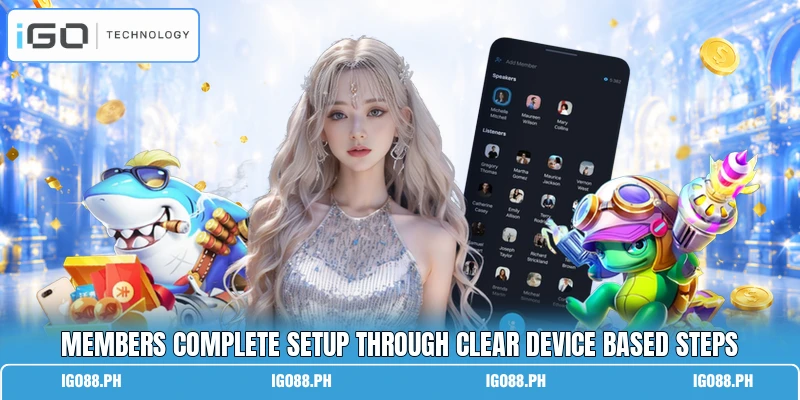 Members complete setup through clear device based steps Members complete setup through clear device based steps